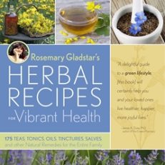 ROSEMARY GLADSTAR'S HERBAL RECIPES for VIBRANT HEALTH: 175 Teas, Tonics, Oils, Tinctures, Salves and Other Natural Remedies for the Entire Family
